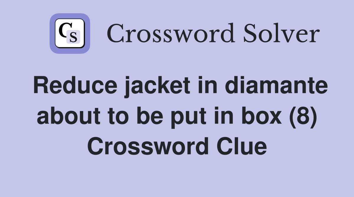 Reduce jacket in diamante about to be put in box (8) Crossword Clue